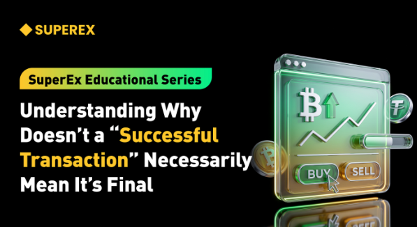 SuperEx Educational Series: Understanding Why Doesn’t a “Successful Transaction” Necessarily Mean It’s Final SuperEx Educational Series: Understanding Why Doesn’t a “Successful Transaction” Necessarily Mean It’s Final